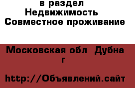  в раздел : Недвижимость » Совместное проживание . Московская обл.,Дубна г.